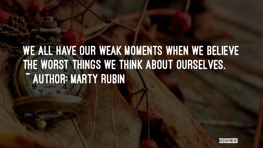 Marty Rubin Quotes: We All Have Our Weak Moments When We Believe The Worst Things We Think About Ourselves.