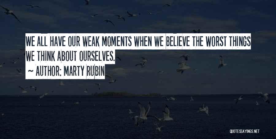 Marty Rubin Quotes: We All Have Our Weak Moments When We Believe The Worst Things We Think About Ourselves.