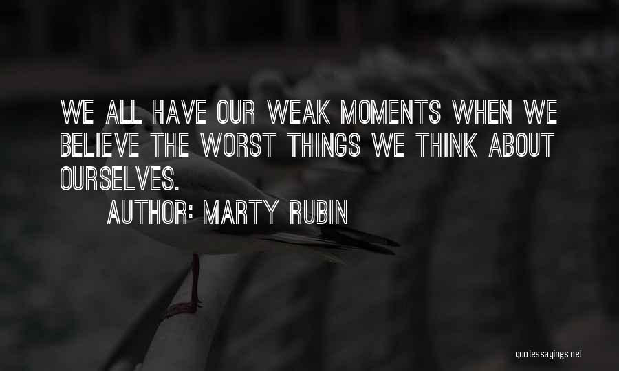 Marty Rubin Quotes: We All Have Our Weak Moments When We Believe The Worst Things We Think About Ourselves.