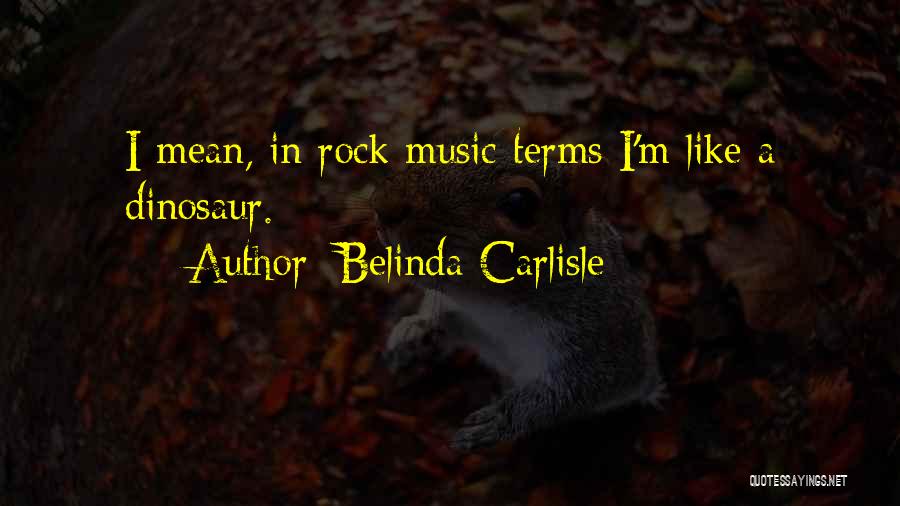 Belinda Carlisle Quotes: I Mean, In Rock Music Terms I'm Like A Dinosaur.