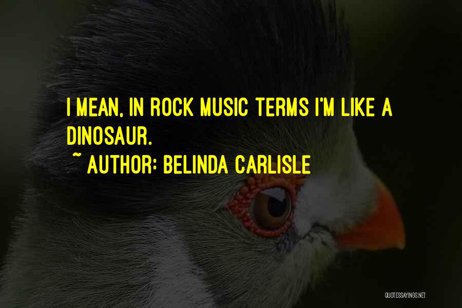 Belinda Carlisle Quotes: I Mean, In Rock Music Terms I'm Like A Dinosaur.