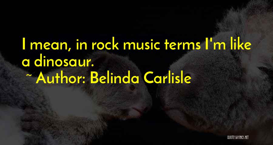 Belinda Carlisle Quotes: I Mean, In Rock Music Terms I'm Like A Dinosaur.