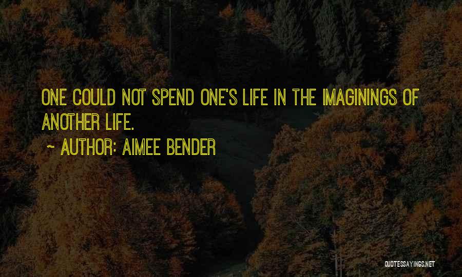 Aimee Bender Quotes: One Could Not Spend One's Life In The Imaginings Of Another Life.