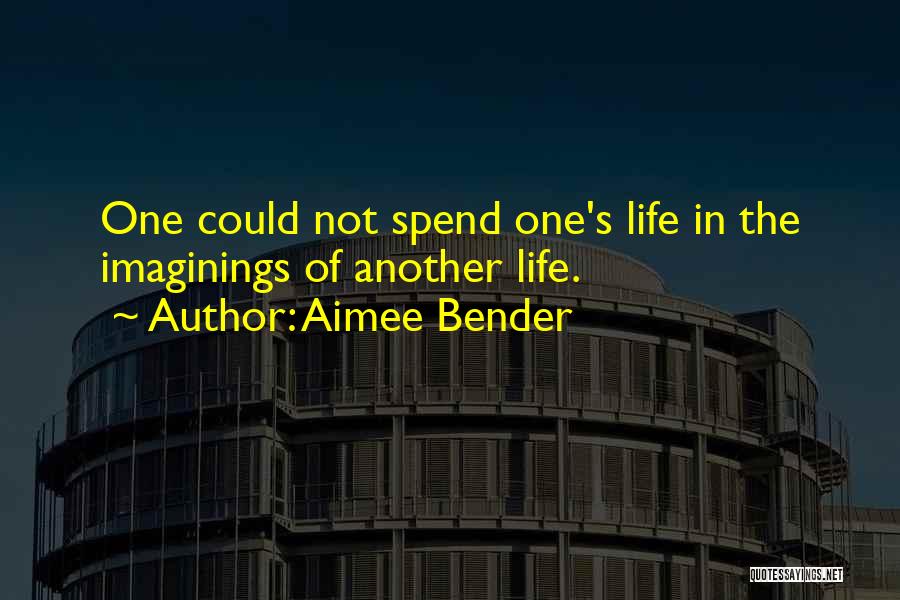 Aimee Bender Quotes: One Could Not Spend One's Life In The Imaginings Of Another Life.