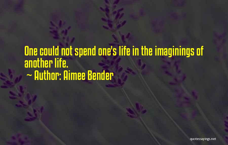 Aimee Bender Quotes: One Could Not Spend One's Life In The Imaginings Of Another Life.