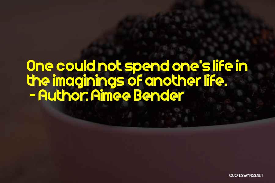 Aimee Bender Quotes: One Could Not Spend One's Life In The Imaginings Of Another Life.