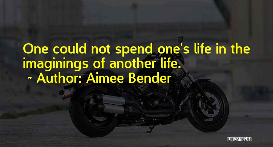 Aimee Bender Quotes: One Could Not Spend One's Life In The Imaginings Of Another Life.