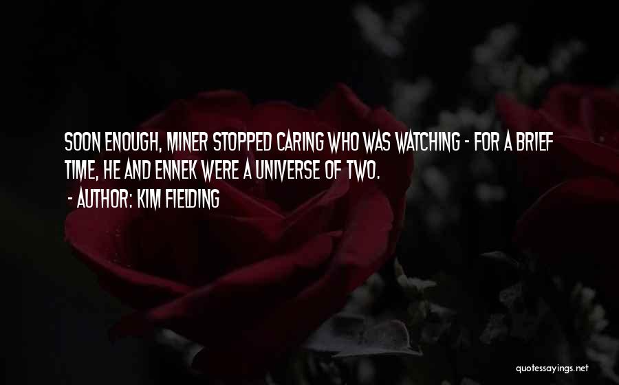 Kim Fielding Quotes: Soon Enough, Miner Stopped Caring Who Was Watching - For A Brief Time, He And Ennek Were A Universe Of