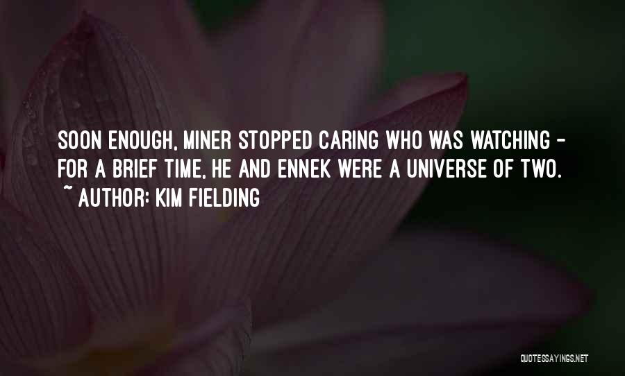 Kim Fielding Quotes: Soon Enough, Miner Stopped Caring Who Was Watching - For A Brief Time, He And Ennek Were A Universe Of