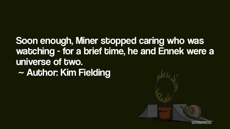 Kim Fielding Quotes: Soon Enough, Miner Stopped Caring Who Was Watching - For A Brief Time, He And Ennek Were A Universe Of