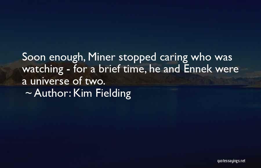 Kim Fielding Quotes: Soon Enough, Miner Stopped Caring Who Was Watching - For A Brief Time, He And Ennek Were A Universe Of