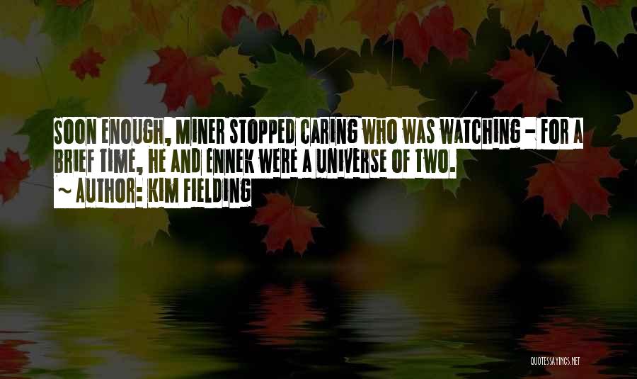 Kim Fielding Quotes: Soon Enough, Miner Stopped Caring Who Was Watching - For A Brief Time, He And Ennek Were A Universe Of