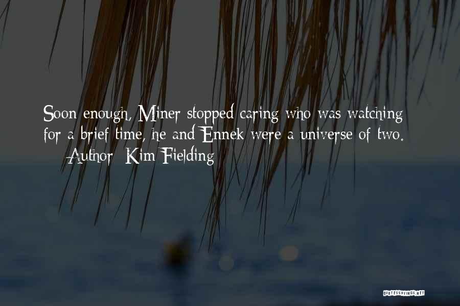 Kim Fielding Quotes: Soon Enough, Miner Stopped Caring Who Was Watching - For A Brief Time, He And Ennek Were A Universe Of