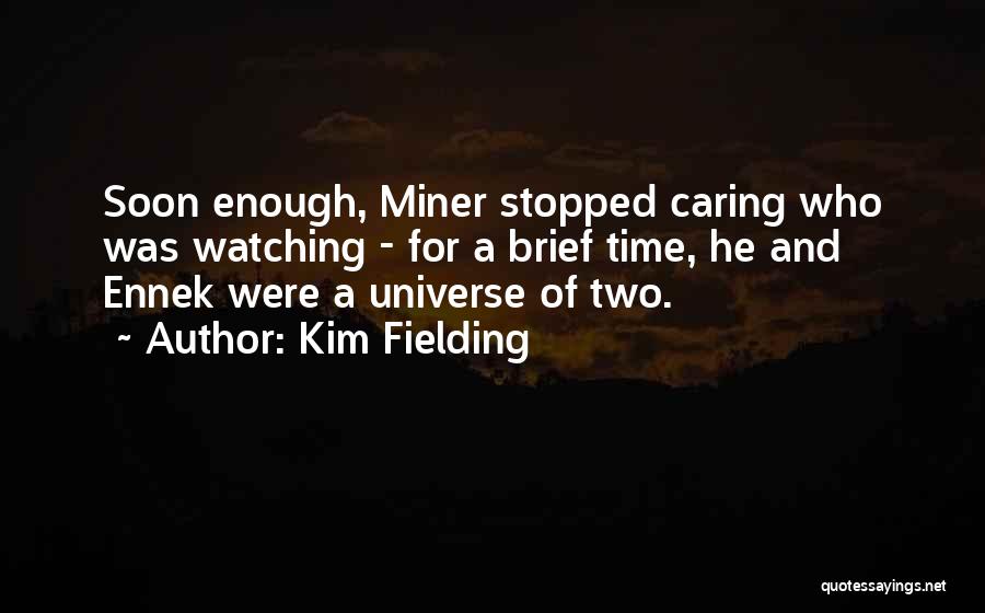 Kim Fielding Quotes: Soon Enough, Miner Stopped Caring Who Was Watching - For A Brief Time, He And Ennek Were A Universe Of