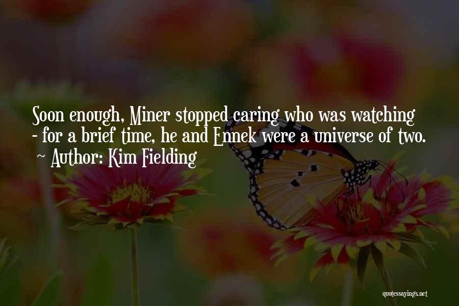 Kim Fielding Quotes: Soon Enough, Miner Stopped Caring Who Was Watching - For A Brief Time, He And Ennek Were A Universe Of