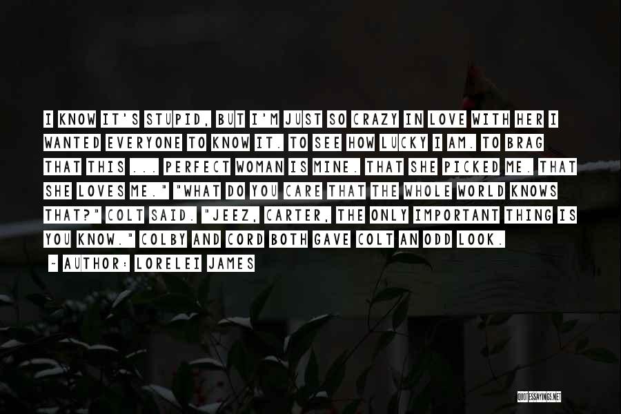 Lorelei James Quotes: I Know It's Stupid, But I'm Just So Crazy In Love With Her I Wanted Everyone To Know It. To