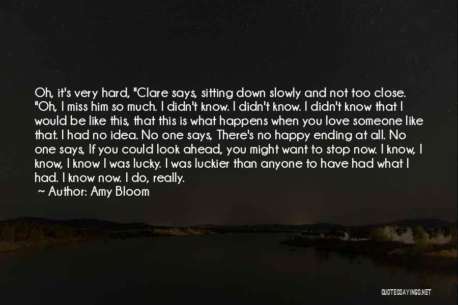 Amy Bloom Quotes: Oh, It's Very Hard, Clare Says, Sitting Down Slowly And Not Too Close. Oh, I Miss Him So Much. I