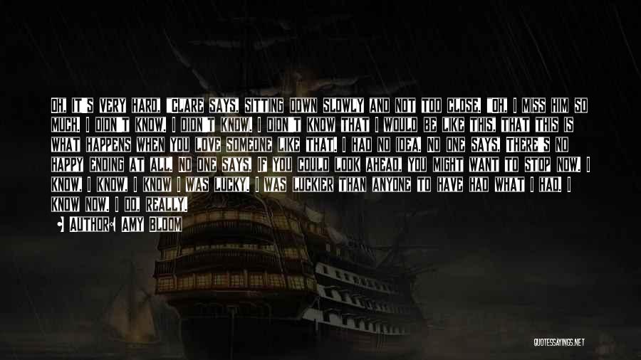Amy Bloom Quotes: Oh, It's Very Hard, Clare Says, Sitting Down Slowly And Not Too Close. Oh, I Miss Him So Much. I