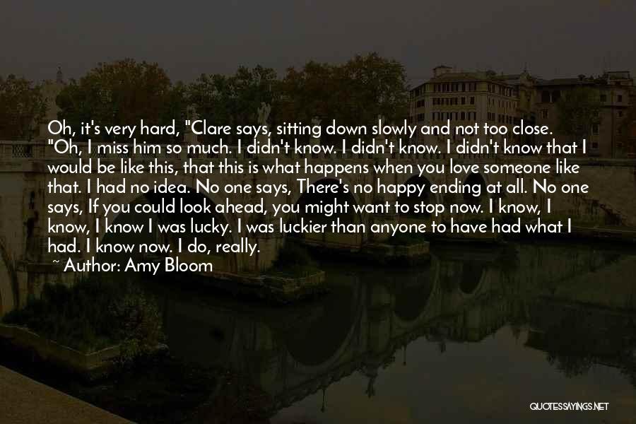 Amy Bloom Quotes: Oh, It's Very Hard, Clare Says, Sitting Down Slowly And Not Too Close. Oh, I Miss Him So Much. I