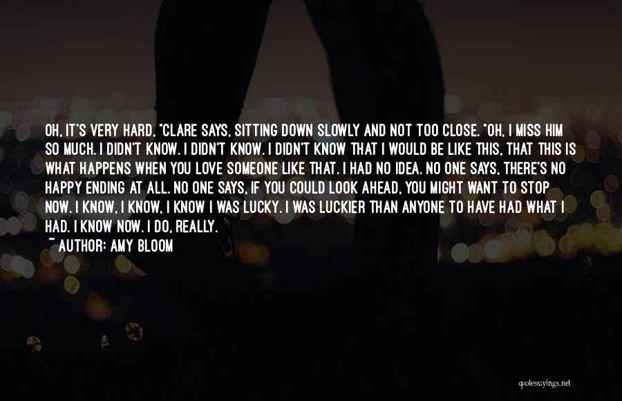 Amy Bloom Quotes: Oh, It's Very Hard, Clare Says, Sitting Down Slowly And Not Too Close. Oh, I Miss Him So Much. I