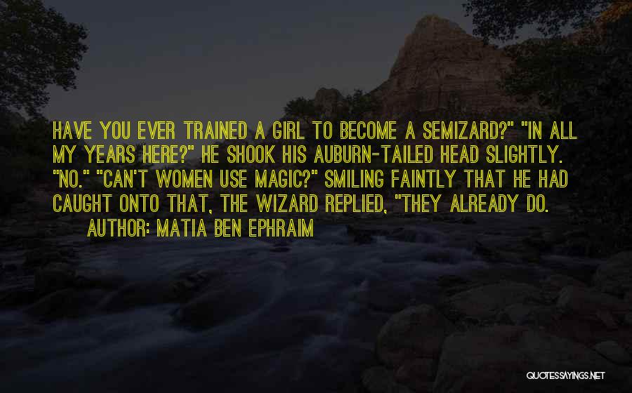 Matia Ben Ephraim Quotes: Have You Ever Trained A Girl To Become A Semizard? In All My Years Here? He Shook His Auburn-tailed Head