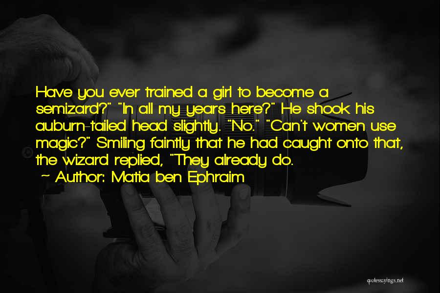 Matia Ben Ephraim Quotes: Have You Ever Trained A Girl To Become A Semizard? In All My Years Here? He Shook His Auburn-tailed Head