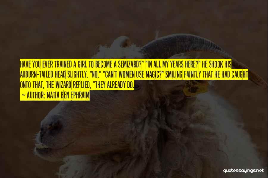 Matia Ben Ephraim Quotes: Have You Ever Trained A Girl To Become A Semizard? In All My Years Here? He Shook His Auburn-tailed Head