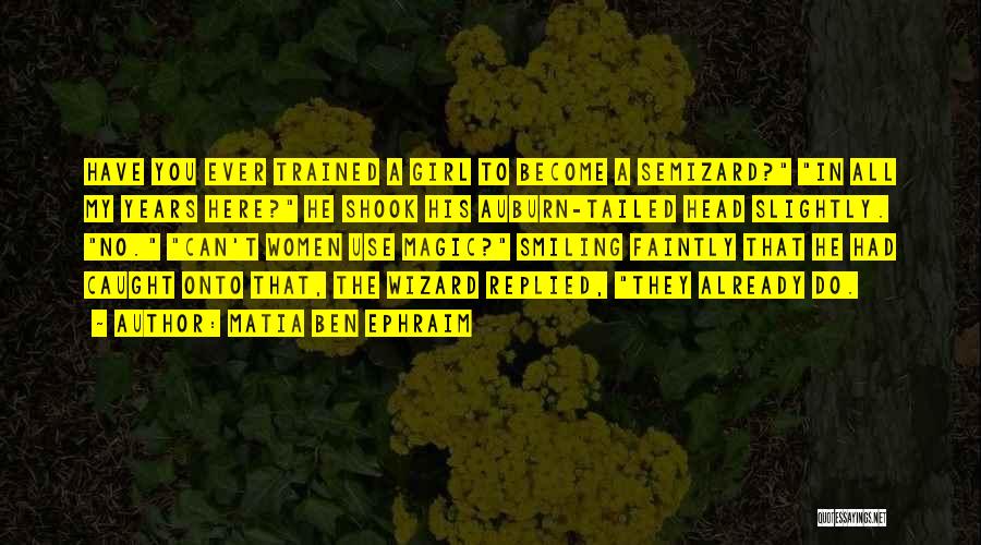 Matia Ben Ephraim Quotes: Have You Ever Trained A Girl To Become A Semizard? In All My Years Here? He Shook His Auburn-tailed Head