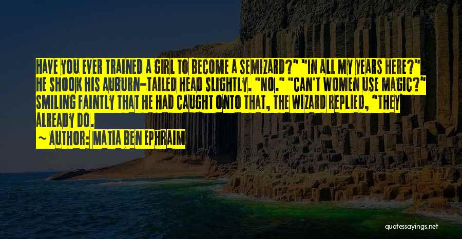 Matia Ben Ephraim Quotes: Have You Ever Trained A Girl To Become A Semizard? In All My Years Here? He Shook His Auburn-tailed Head