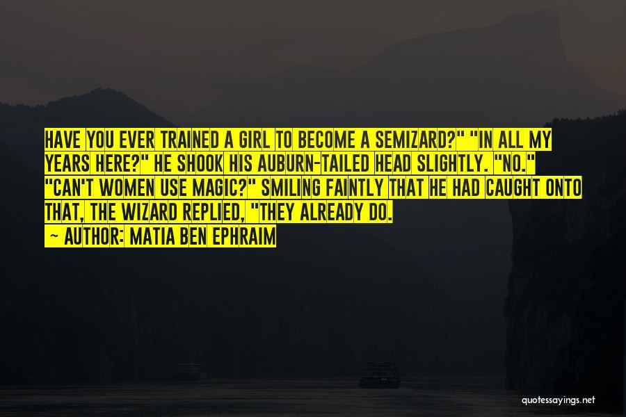 Matia Ben Ephraim Quotes: Have You Ever Trained A Girl To Become A Semizard? In All My Years Here? He Shook His Auburn-tailed Head