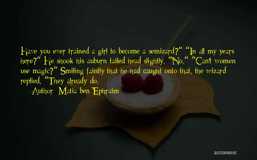 Matia Ben Ephraim Quotes: Have You Ever Trained A Girl To Become A Semizard? In All My Years Here? He Shook His Auburn-tailed Head