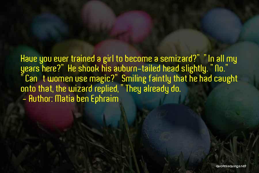 Matia Ben Ephraim Quotes: Have You Ever Trained A Girl To Become A Semizard? In All My Years Here? He Shook His Auburn-tailed Head