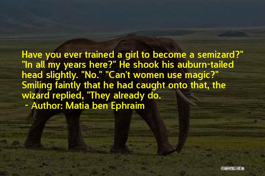 Matia Ben Ephraim Quotes: Have You Ever Trained A Girl To Become A Semizard? In All My Years Here? He Shook His Auburn-tailed Head