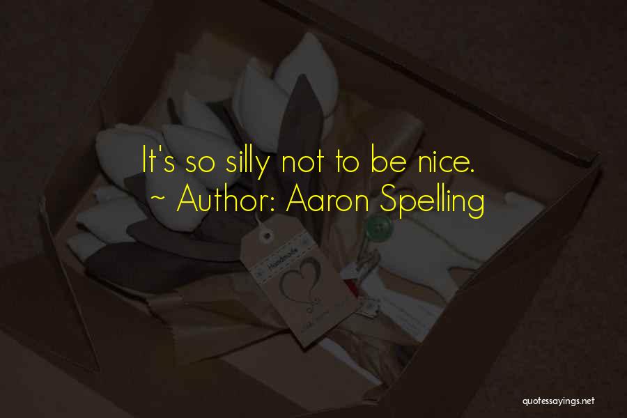 Aaron Spelling Quotes: It's So Silly Not To Be Nice.