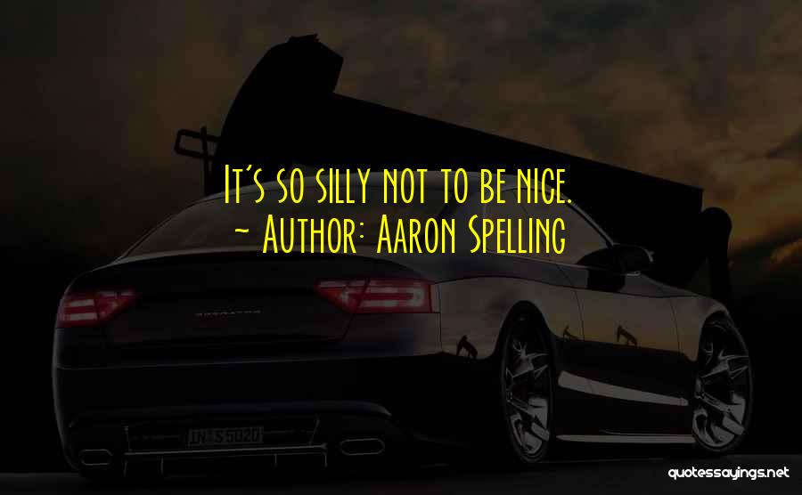 Aaron Spelling Quotes: It's So Silly Not To Be Nice.