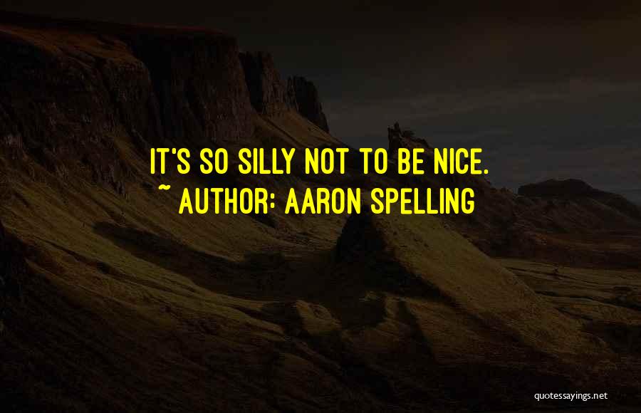 Aaron Spelling Quotes: It's So Silly Not To Be Nice.