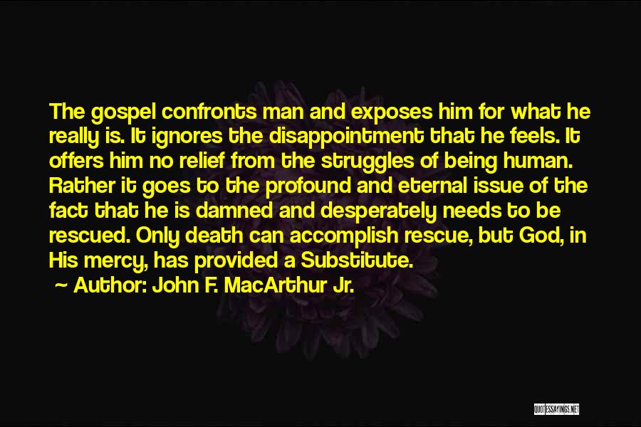 John F. MacArthur Jr. Quotes: The Gospel Confronts Man And Exposes Him For What He Really Is. It Ignores The Disappointment That He Feels. It