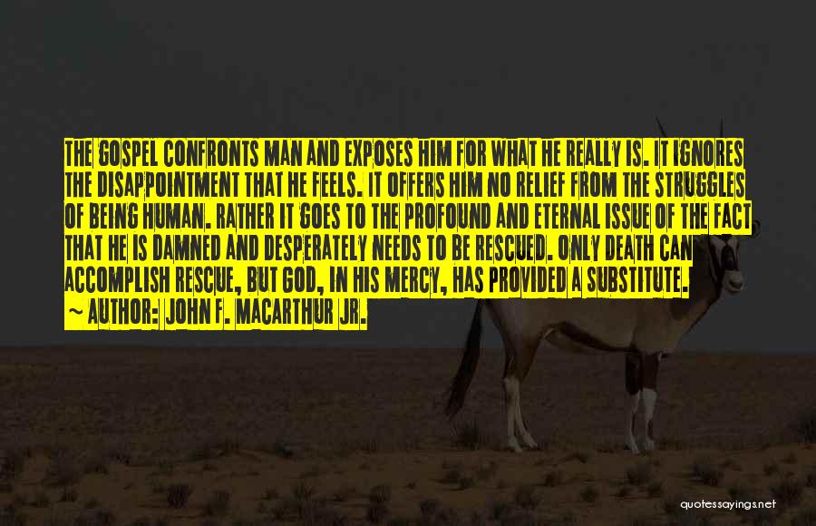 John F. MacArthur Jr. Quotes: The Gospel Confronts Man And Exposes Him For What He Really Is. It Ignores The Disappointment That He Feels. It