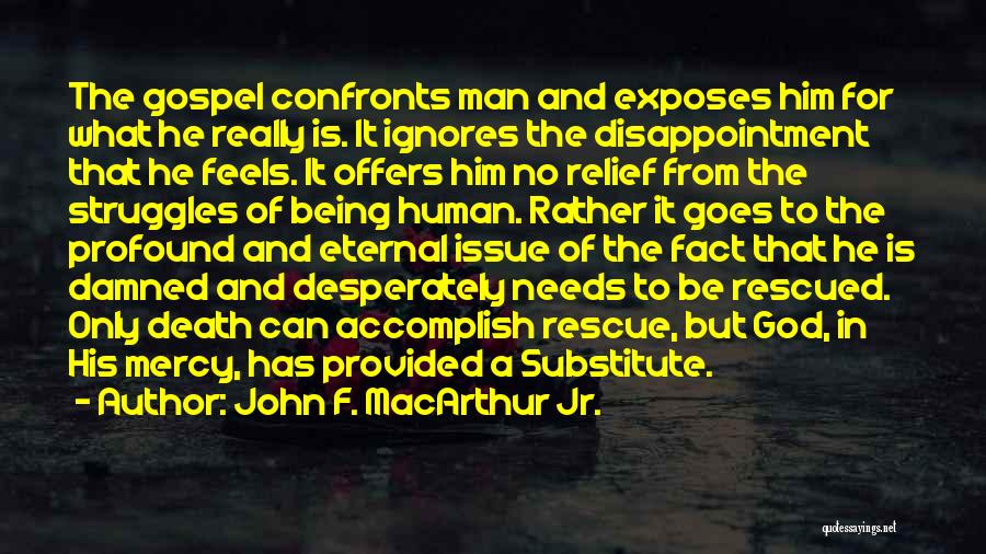 John F. MacArthur Jr. Quotes: The Gospel Confronts Man And Exposes Him For What He Really Is. It Ignores The Disappointment That He Feels. It