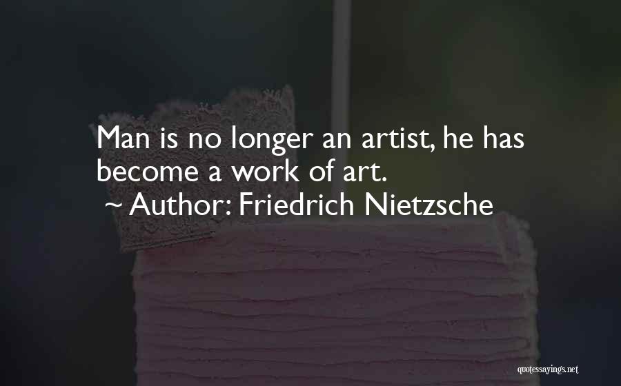Friedrich Nietzsche Quotes: Man Is No Longer An Artist, He Has Become A Work Of Art.