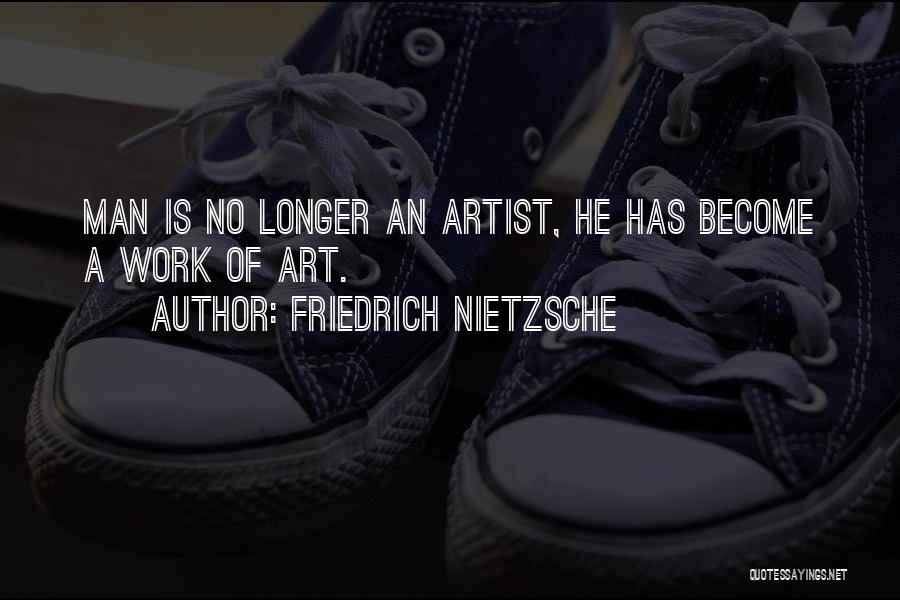 Friedrich Nietzsche Quotes: Man Is No Longer An Artist, He Has Become A Work Of Art.