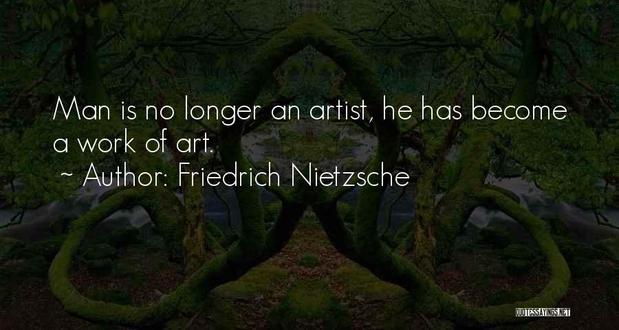 Friedrich Nietzsche Quotes: Man Is No Longer An Artist, He Has Become A Work Of Art.