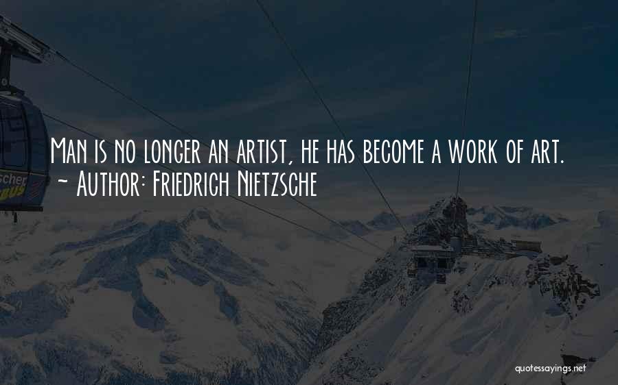 Friedrich Nietzsche Quotes: Man Is No Longer An Artist, He Has Become A Work Of Art.