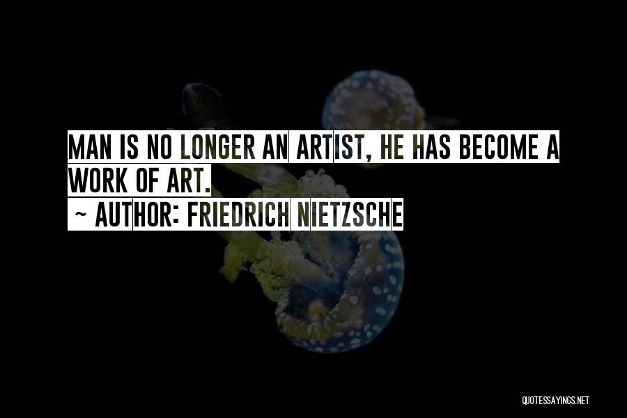Friedrich Nietzsche Quotes: Man Is No Longer An Artist, He Has Become A Work Of Art.