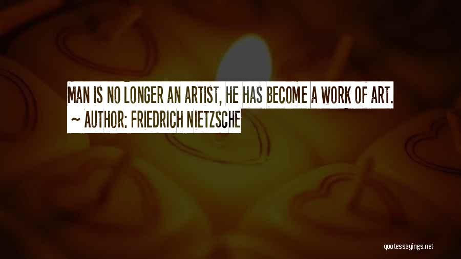 Friedrich Nietzsche Quotes: Man Is No Longer An Artist, He Has Become A Work Of Art.