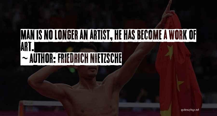 Friedrich Nietzsche Quotes: Man Is No Longer An Artist, He Has Become A Work Of Art.