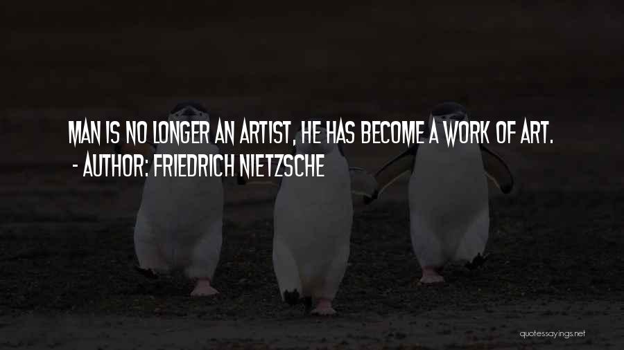 Friedrich Nietzsche Quotes: Man Is No Longer An Artist, He Has Become A Work Of Art.