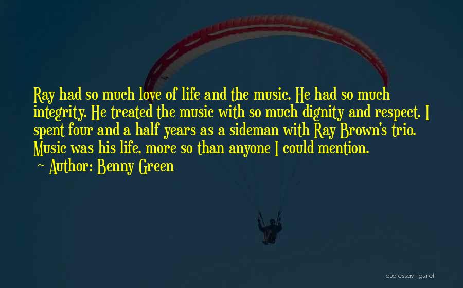 Benny Green Quotes: Ray Had So Much Love Of Life And The Music. He Had So Much Integrity. He Treated The Music With