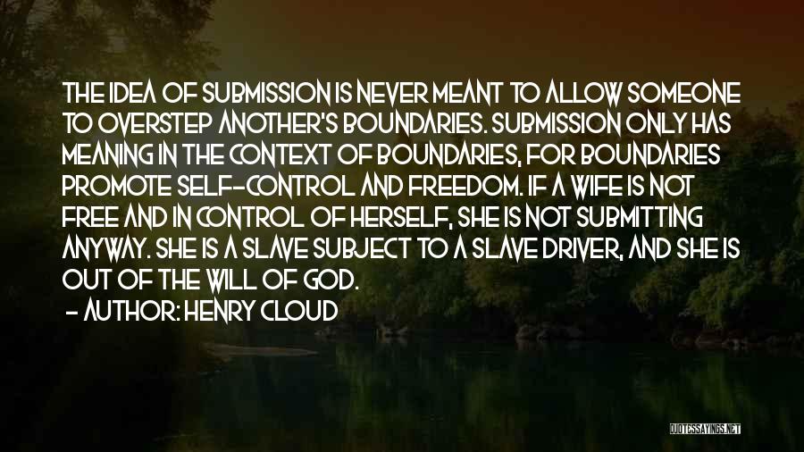 Henry Cloud Quotes: The Idea Of Submission Is Never Meant To Allow Someone To Overstep Another's Boundaries. Submission Only Has Meaning In The