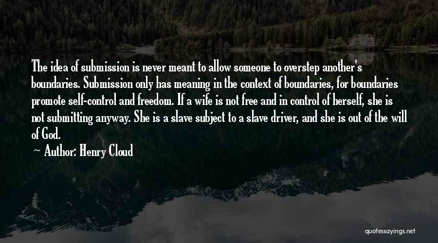 Henry Cloud Quotes: The Idea Of Submission Is Never Meant To Allow Someone To Overstep Another's Boundaries. Submission Only Has Meaning In The